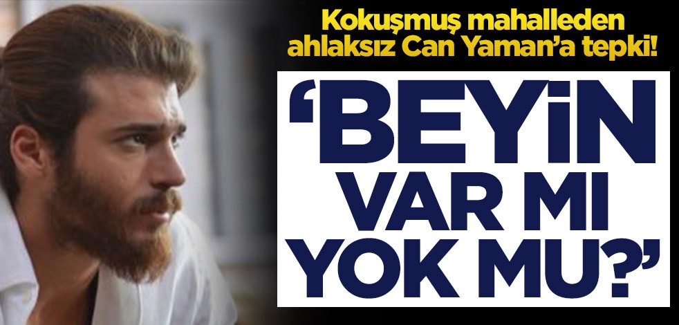 Kokuşmuş mahalleden ahlaksız Can Yaman’a tepki! ‘Beyin var mı yok mu?’
