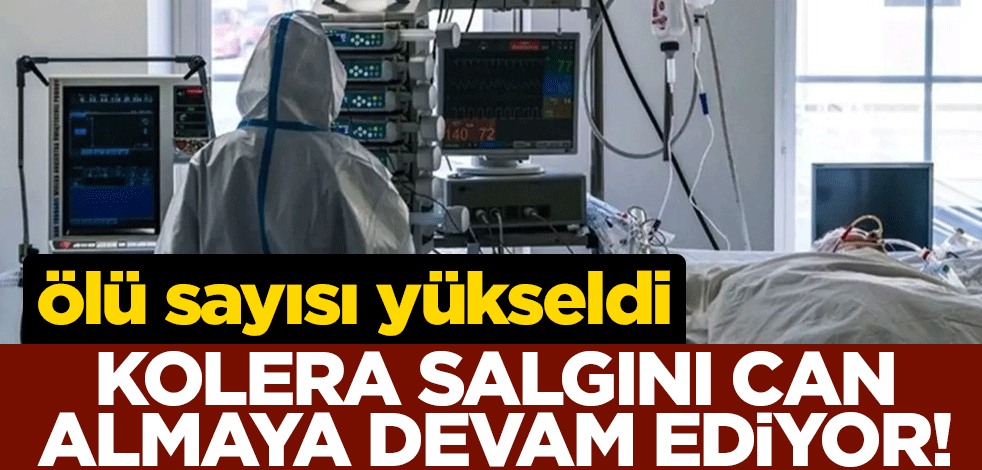 Kolera salgını can almaya devam ediyor! Ölü sayısı 48'e yükseldi