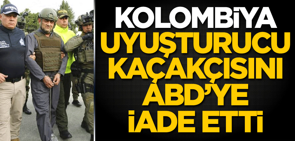 Kolombiya, uyuşturucu kaçakçısını ABD'ye iade etti