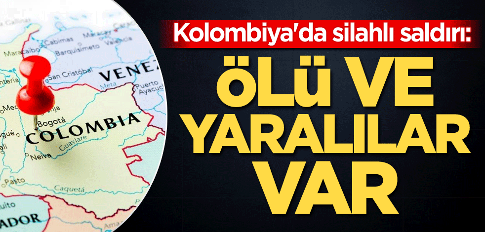 Kolombiya'da silahlı saldırı: Ölü ve yaralılar var