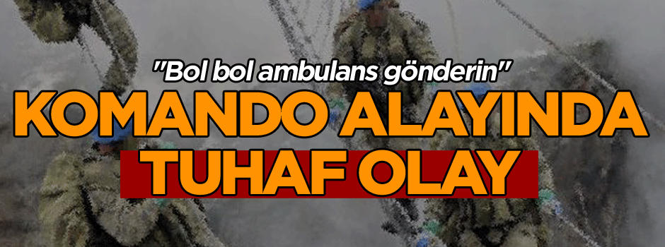 Komando alayında bir tuhaf olay "Emniyete bol bol ambulans gönderin" 1 asker tutuklandı