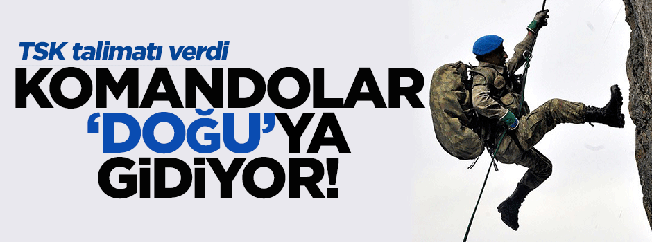 Komandolar Doğu ve Güneydoğu'ya gidiyor