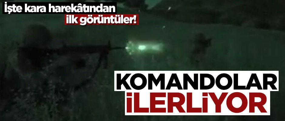 Komandolar ilerliyor! İşte kara harekâtından ilk görüntüler
