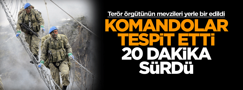 Komandolar tespit etti: 20 dakika sürdü