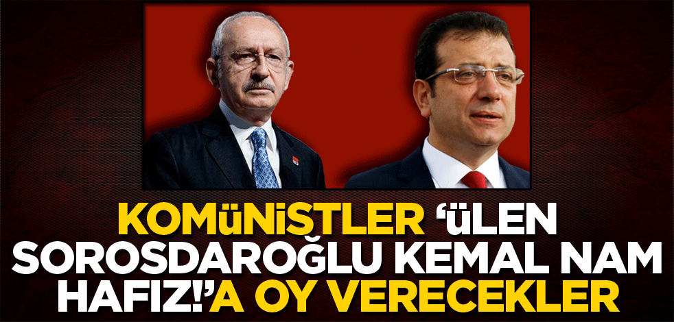 Komünistler, "Ülen Sorosdaroğlu Kemal nam Hafız!"a oy verecekler!