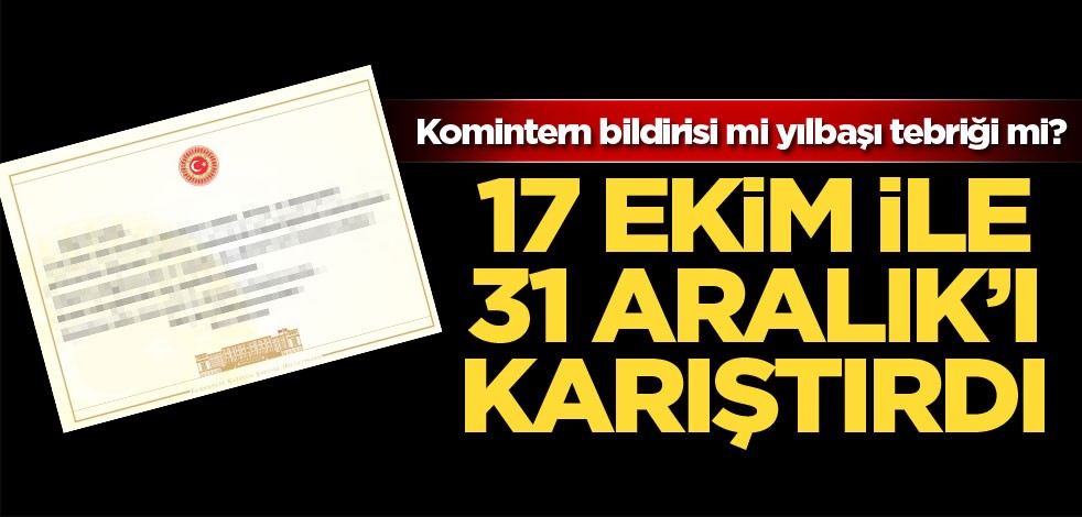 Komintern bildirisi mi yılbaşı tebriği mi? 17 Ekim ile 31 Aralık'ı karıştırdı