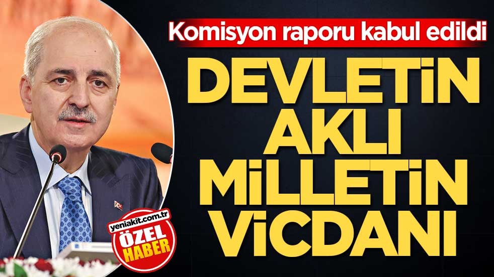Komisyon raporu kabul edildi! Devletin aklı milletin vicdanı