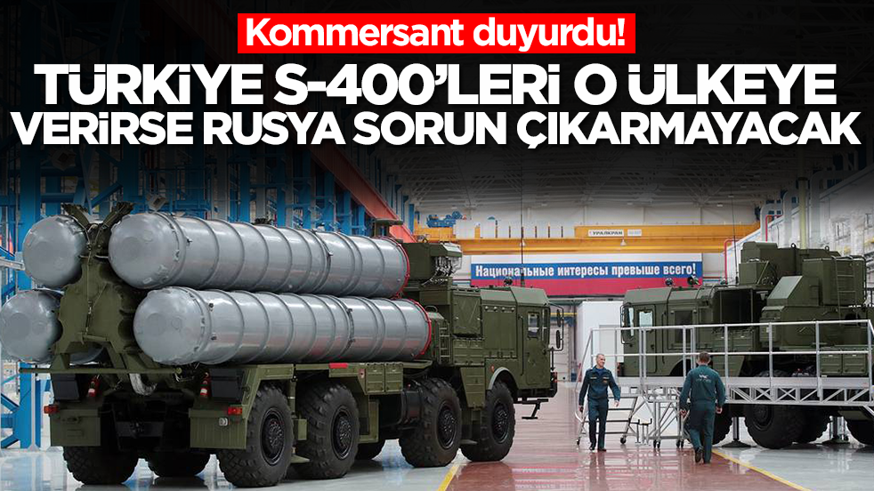 Kommersant duyurdu: Türkiye S-400'leri o ülkeye verirse Rusya karşı çıkmayacak