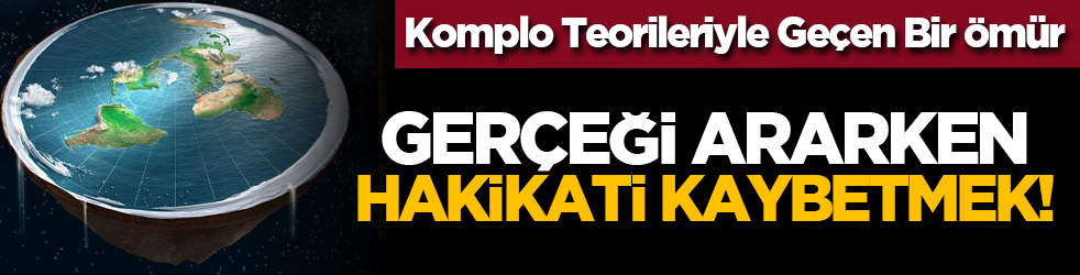 Komplo Teorileriyle Geçen Bir Ömür: Gerçeği Ararken Hakikati Kaybetmek!