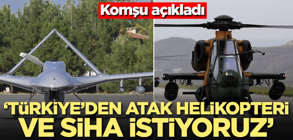 Komşu açıkladı: Türkiye'den ATAK helikopteri ve SİHA istiyoruz