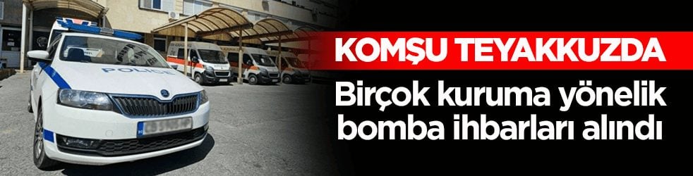 Komşu teyakkuzda! Birçok kuruma yönelik bomba ihbarları alındı