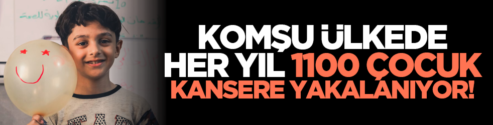 Komşu ülkede her yıl 1100 çocuk kansere yakalanıyor!