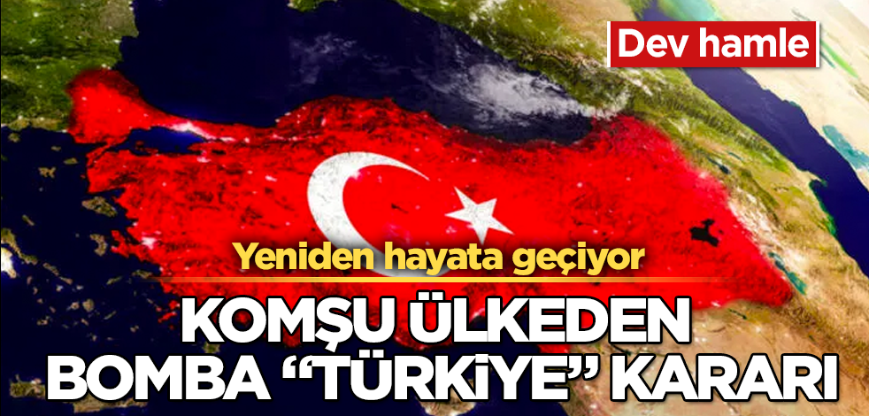 Komşu ülkeden bomba "Türkiye" kararı! Dev hamle! Yeniden hayata geçiyor