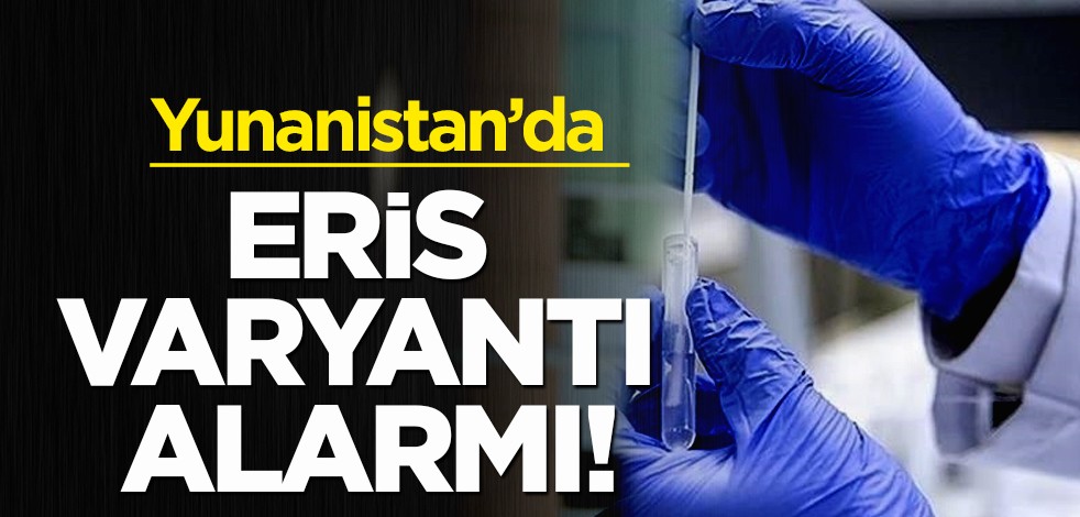 Komşu Yunanistan’da ortalık karıştı! Eris varyantı alarmı: orada vakalar fırladı! İngiltere'de ve tüm dünyada salgın