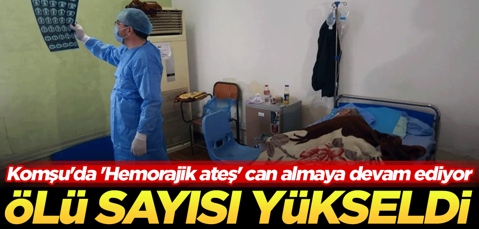 Komşu'da 'Hemorajik ateş' can almaya devam ediyor! Ölü sayısı yükseldi