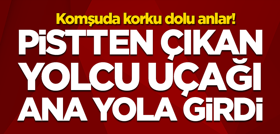 Komşuda korku dolu anlar! Yolcu uçağı ana yola indi