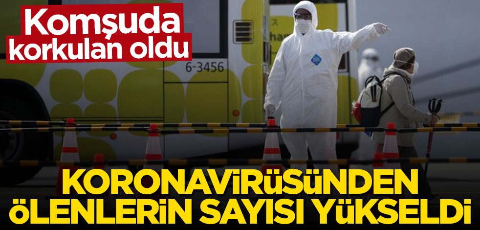 Komşuda korkulan oldu! Koronavirüsünden ölenlerin sayısı yükseldi