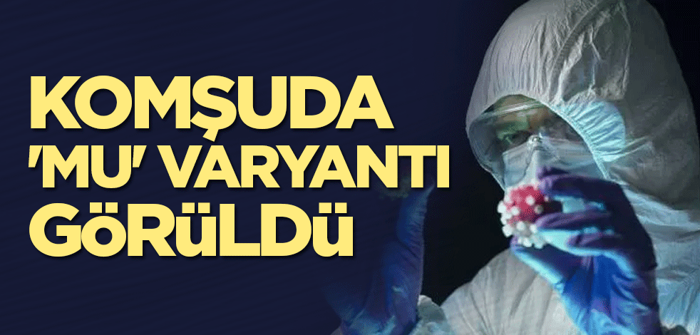 Komşuda 'Mu' varyantı görüldü