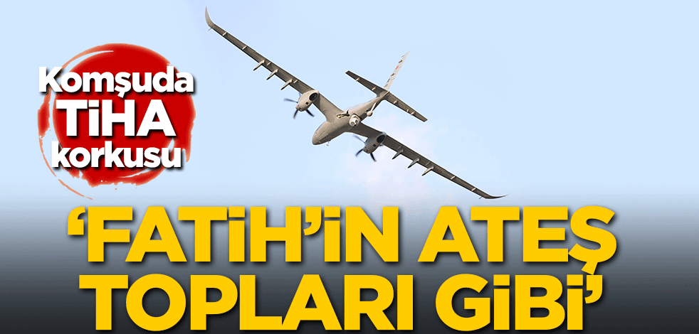 Komşuda TİHA korkusu: Fatih'in ateş topları gibi...