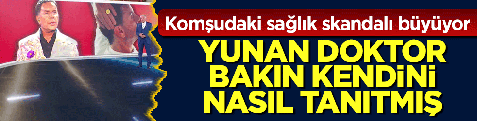 Komşudaki sağlık skandalı büyüyor: Yunan doktor bakın kendini nasıl tanıtmış