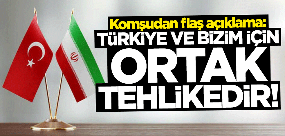 Komşudan flaş açıklama: Türkiye ve bizim için ortak tehlikedir