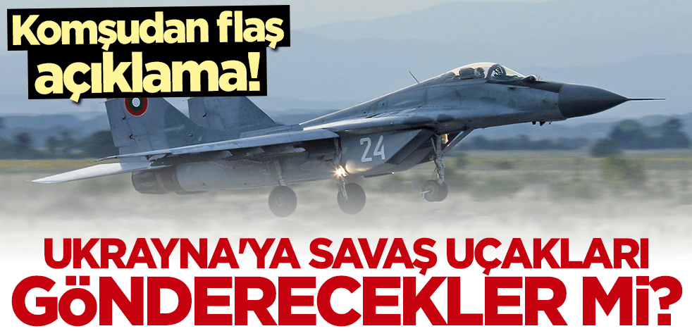 Komşudan flaş açıklama! Ukrayna'ya savaş uçakları gönderecekler mi?