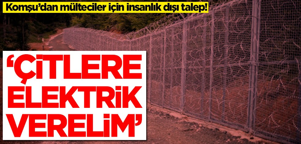 'Komşu'dan mülteciler için insanlık dışı talep! Çitlere elektrik verelim