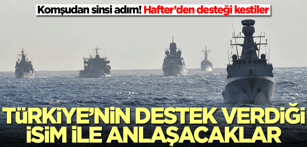 Komşudan sinsi adım! Hafter’den desteği kestiler: Türkiye'nin destek verdiği isimle anlaşacaklar