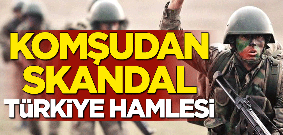 Komşudan skandal Türkiye hamlesi