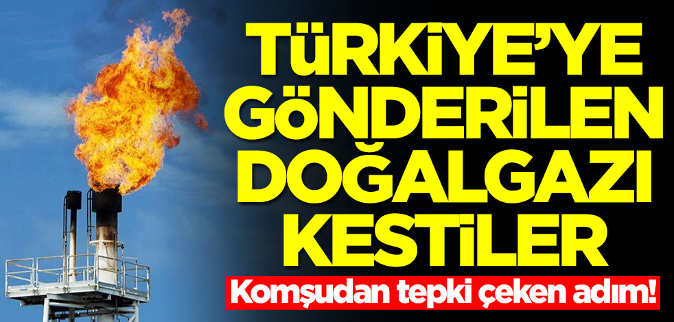 Komşudan tepki çeken adım! Türkiye'ye gönderilen doğalgazı kestiler