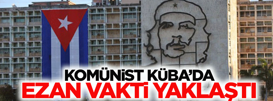 Komünist Küba’da ezan vakti yaklaştı