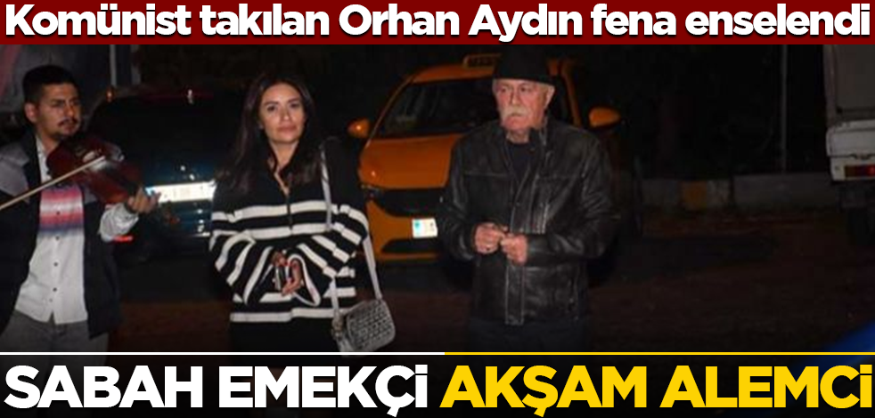Komünist takılan Orhan Aydın fena enselendi! Sabah emekçi akşam alemci