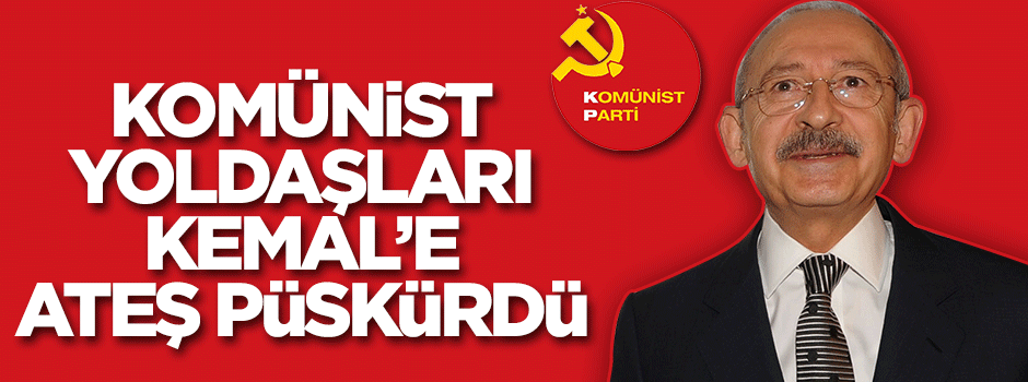 Komünist yoldaşları Kılıçdaroğlu'na ateş püskürdü