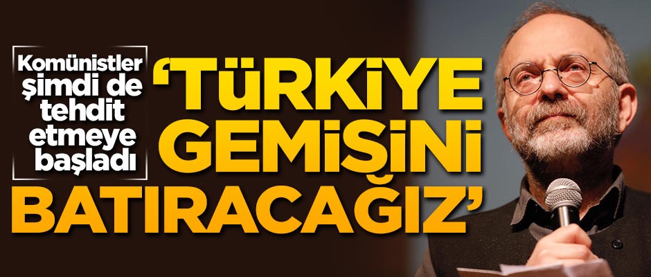 Komünistler şimdi de tehdit etmeye başladı... "Türkiye gemisini batıracağız"