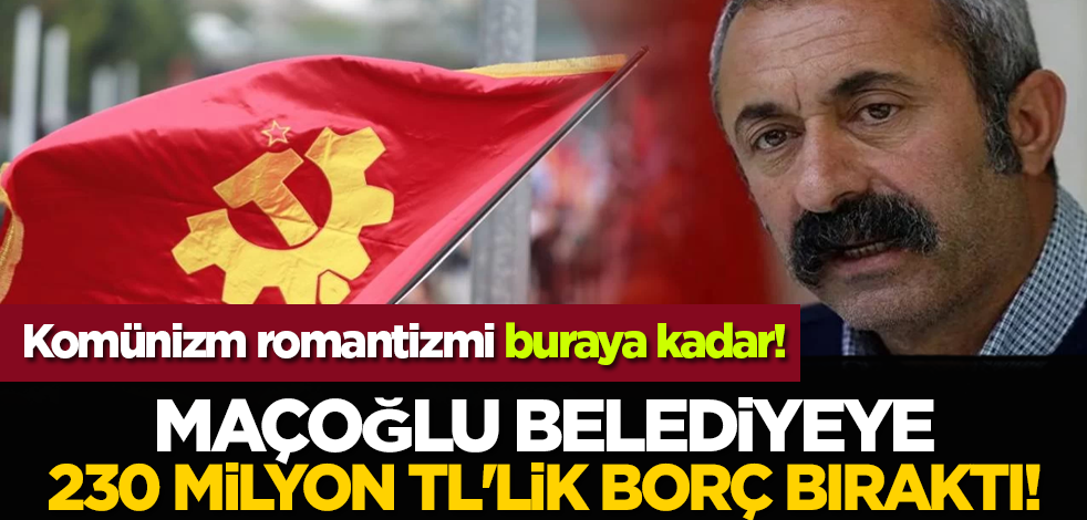 Komünizm romantizmi buraya kadar! Maçoğlu belediyeye 230 milyon TL'lik borç bıraktı!