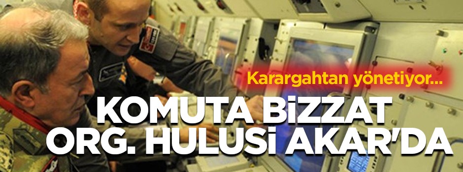 Komuta bizzat Org. Hulusi Akar'da