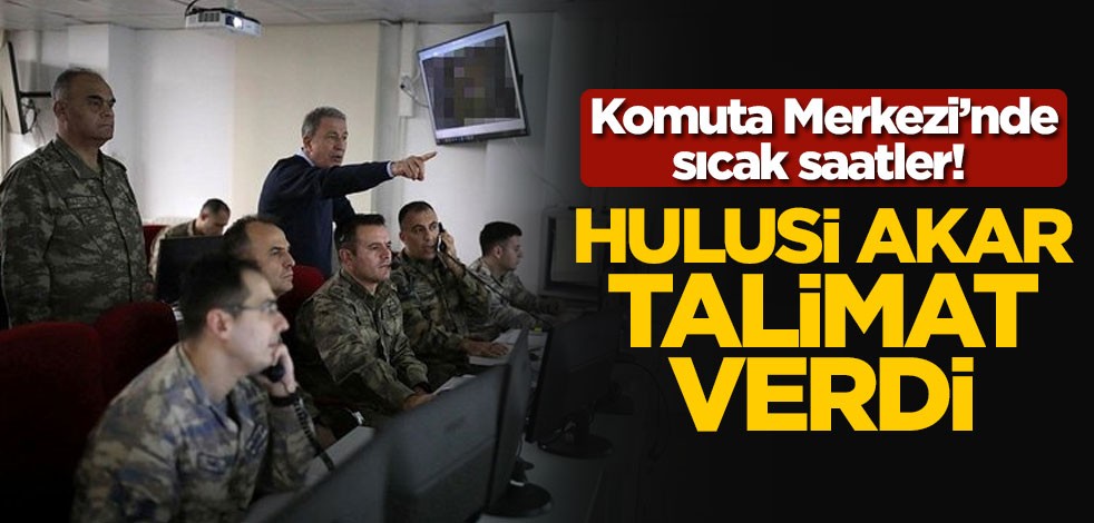 Komuta Merkezi'nde sıcak saatler! Hulusi Akar, talimat verdi