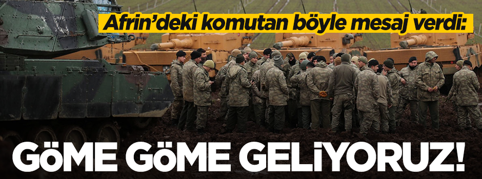 Komutan böyle mesaj verdi..."Göme göme geliyoruz!"