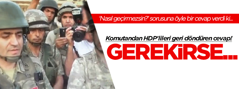 Komutan HDP'lilerin o sorusuna öyle bir cevap verdi ki...