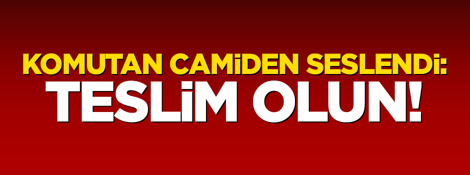 Komutan Ulu Cami'den seslendi: Teslim olun!