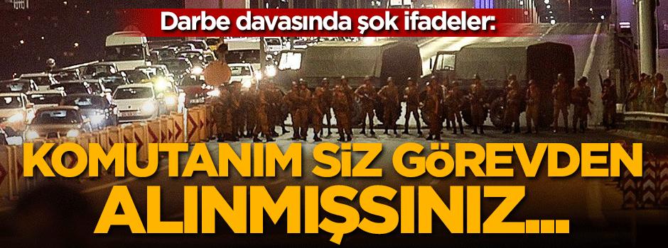 'Komutanım siz görevden alınmışsınız'