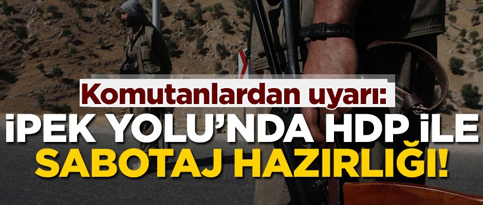 Komutanlardan uyarı: İpek Yolu’nda HDP’yle sabotaj hazırlığı