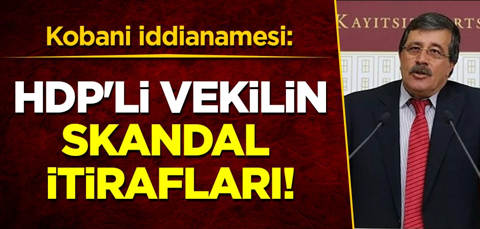 Kobani iddianamesi: HDP'li vekilin skandal itirafları da yer aldı