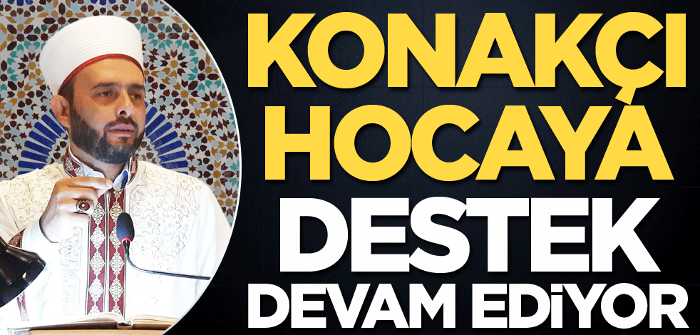 Konakçı Hocaya destek devam ediyor