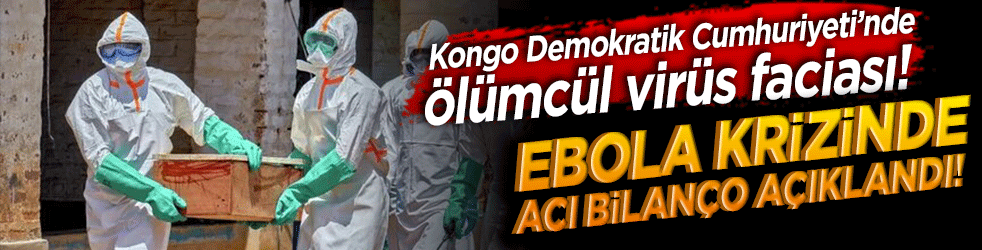 Kongo Demokratik Cumhuriyeti’nde ölümcül virüs faciası! Ebola krizinde acı bilanço açıklandı!