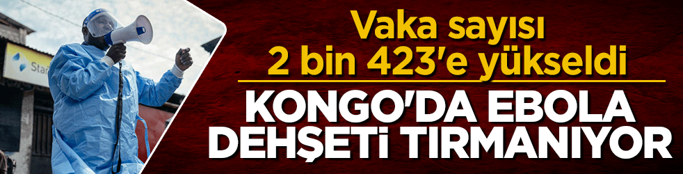 Kongo'da Ebola dehşeti tırmanıyor! Vaka sayısı 2 bin 423'e yükseldi