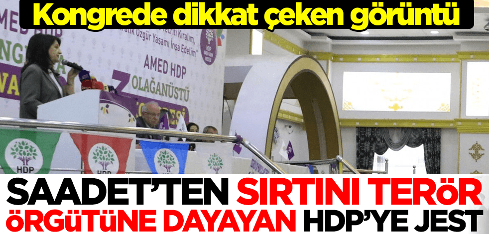 Kongrede dikkat çeken görüntü! Saadet Partisi'nden sırtını terör örgütüne dayayan HDP'ye jest