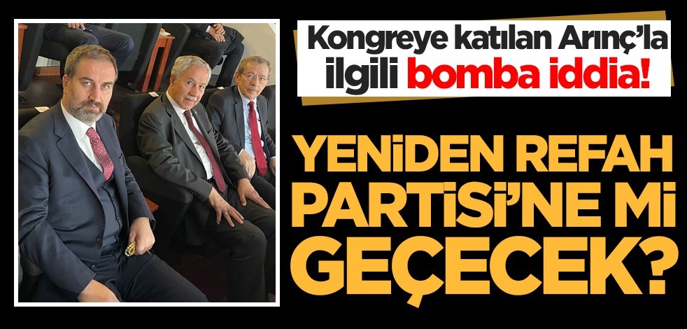 Kongreye katılan Bülent Arınç ile ilgili bomba iddia! Yeniden Refah Partisi'ne mi geçecek?