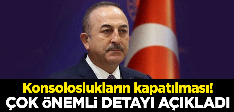 Konsoloslukların kapatılması! Çavuşoğlu çok önemli detayı açıkladı