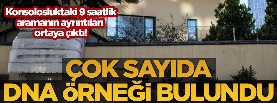 Konsolosluktaki aramanın ayrıntıları ortaya çıktı! Çok sayıda DNA örneği bulundu